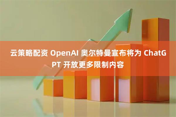 云策略配资 OpenAI 奥尔特曼宣布将为 ChatGPT 开放更多限制内容