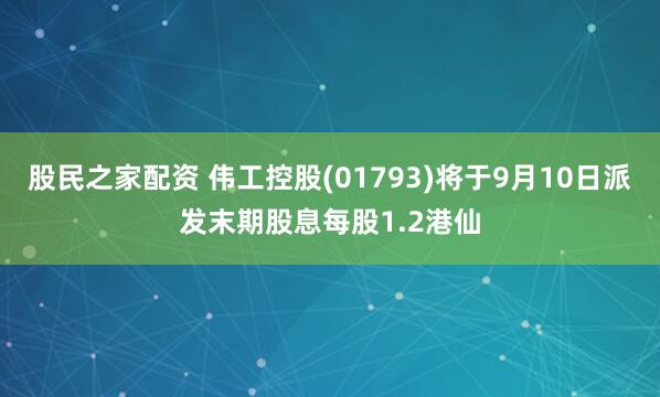 股民之家配资 伟工控股(01793)将于9月10日派发末期股息每股1.2港仙