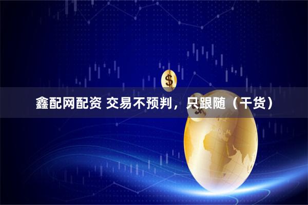 鑫配网配资 交易不预判，只跟随（干货）