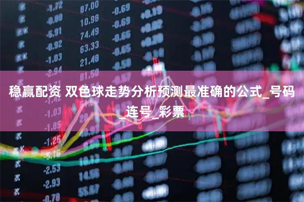 稳赢配资 双色球走势分析预测最准确的公式_号码_连号_彩票
