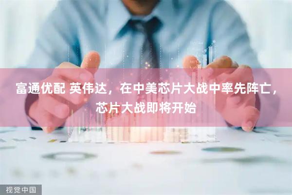 富通优配 英伟达，在中美芯片大战中率先阵亡，芯片大战即将开始