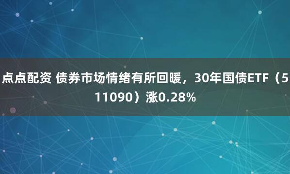点点配资 债券市场情绪有所回暖，30年国债ETF（511090）涨0.28%