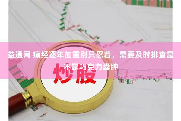益通网 痛经逐年加重别只忍着，需要及时排查是不是巧克力囊肿
