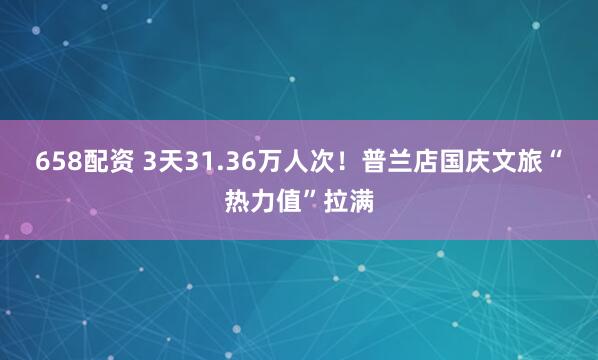 658配资 3天31.36万人次！普兰店国庆文旅“热力值”拉满